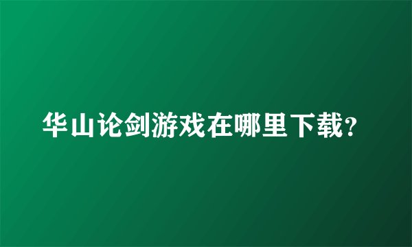 华山论剑游戏在哪里下载？