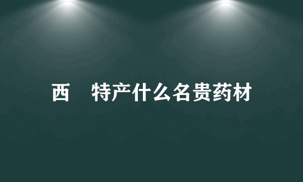 西蔵特产什么名贵药材