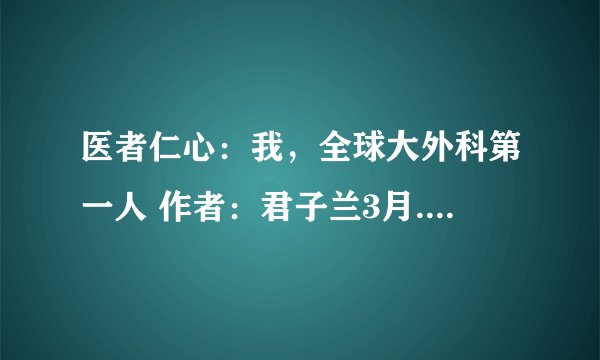 医者仁心:我,全球大外科第一人 作者:君子兰3月.txt最新章节/全集txt免费下载