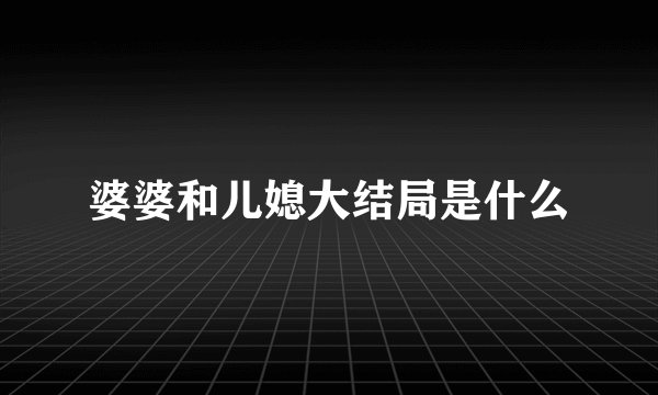 婆婆和儿媳大结局是什么