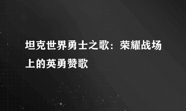 坦克世界勇士之歌：荣耀战场上的英勇赞歌