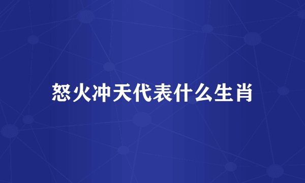 怒火冲天代表什么生肖