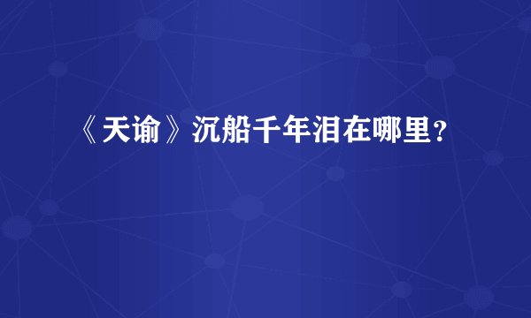 《天谕》沉船千年泪在哪里？