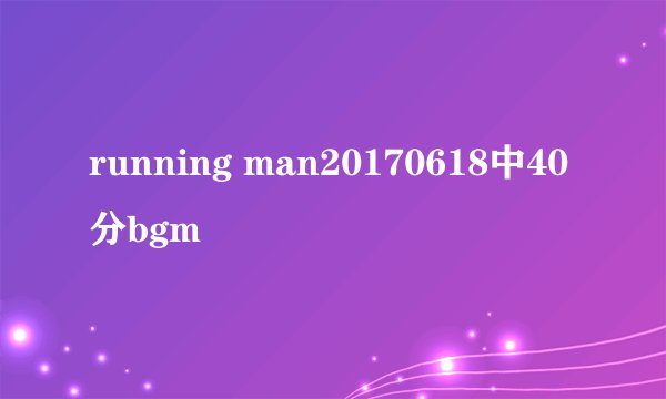 running man20170618中40分bgm