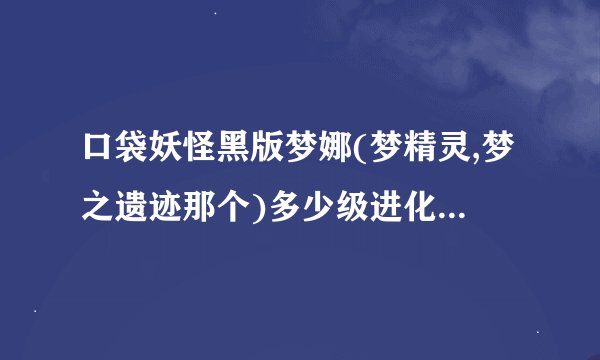 口袋妖怪黑版梦娜(梦精灵,梦之遗迹那个)多少级进化合适？_3