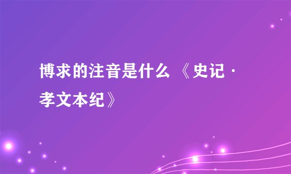 博求的注音是什么 《史记·孝文本纪》