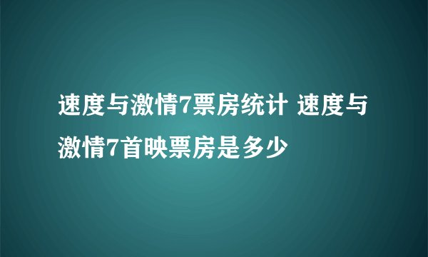 速度与激情7票房统计 速度与激情7首映票房是多少