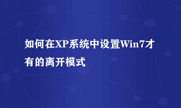 如何在XP系统中设置Win7才有的离开模式