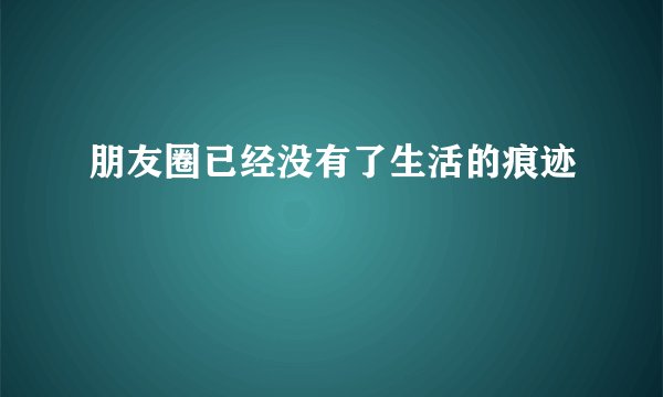 朋友圈已经没有了生活的痕迹