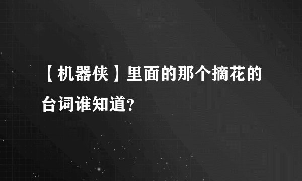 【机器侠】里面的那个摘花的台词谁知道？