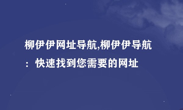 柳伊伊网址导航,柳伊伊导航：快速找到您需要的网址