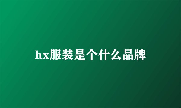 hx服装是个什么品牌