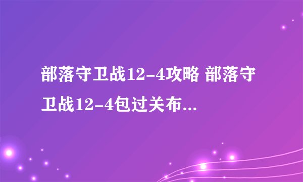 部落守卫战12-4攻略 部落守卫战12-4包过关布局步骤详解