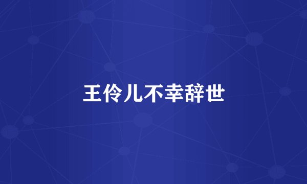 王伶儿不幸辞世