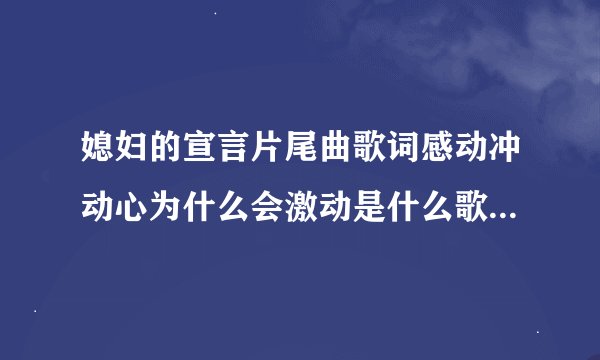 媳妇的宣言片尾曲歌词感动冲动心为什么会激动是什么歌？是谁唱的？