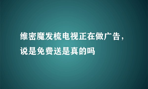 维密魔发梳电视正在做广告，说是免费送是真的吗