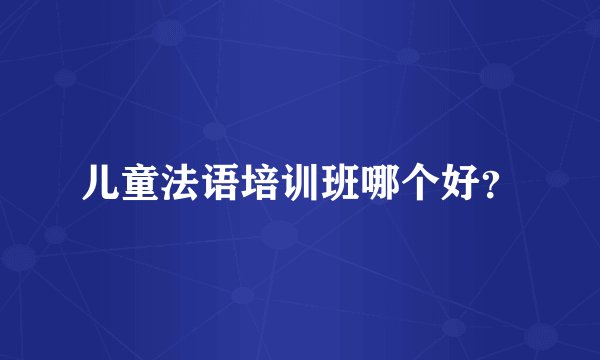 儿童法语培训班哪个好？
