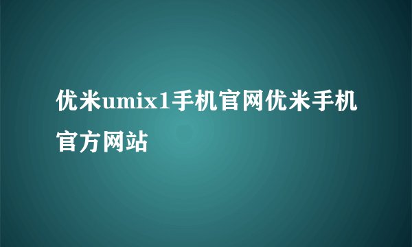 优米umix1手机官网优米手机官方网站