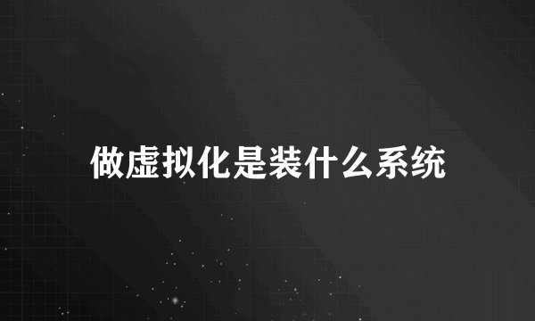 做虚拟化是装什么系统