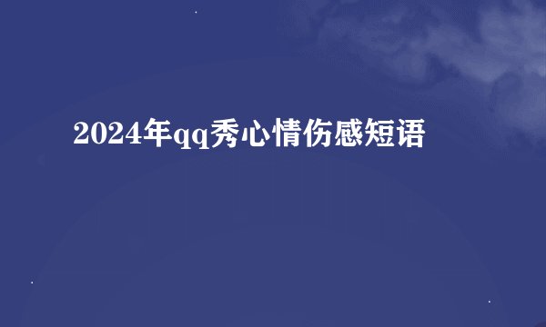 2024年qq秀心情伤感短语
