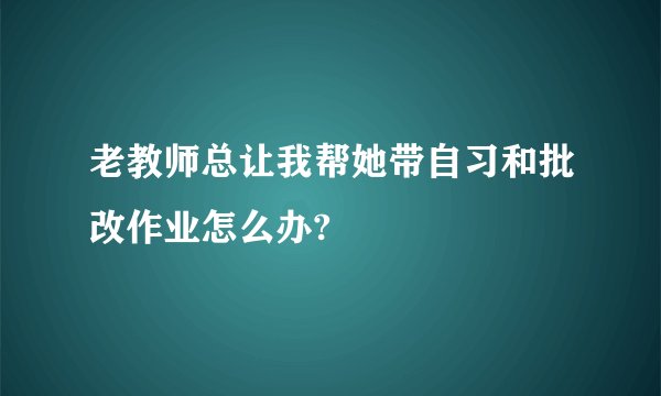 老教师总让我帮她带自习和批改作业怎么办?