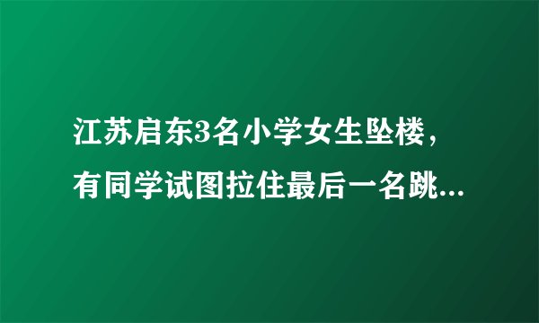 江苏启东3名小学女生坠楼,有同学试图拉住最后一名跳楼者但没成功