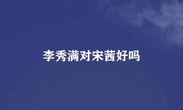李秀满对宋茜好吗