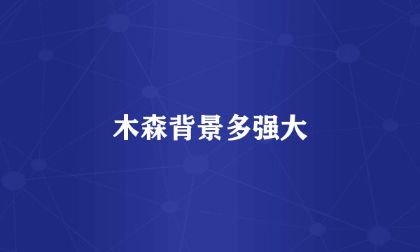 木森背景多强大