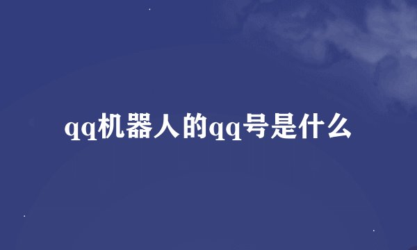 qq机器人的qq号是什么