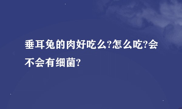 垂耳兔的肉好吃么?怎么吃?会不会有细菌?