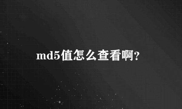 md5值怎么查看啊？