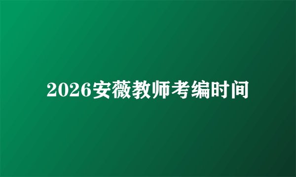 2026安薇教师考编时间
