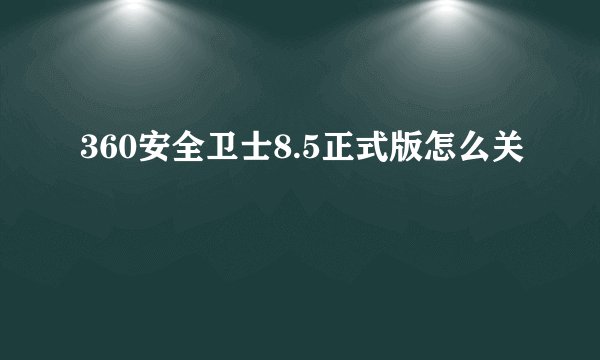 360安全卫士8.5正式版怎么关