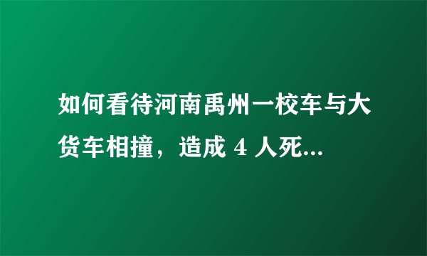 如何看待河南禹州一校车与大货车相撞，造成 4 人死亡、9 人受伤？事故的原因可能是什么？