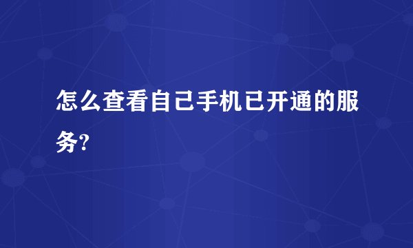 怎么查看自己手机已开通的服务?