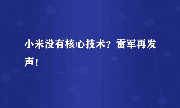 小米没有核心技术?雷军再发声!