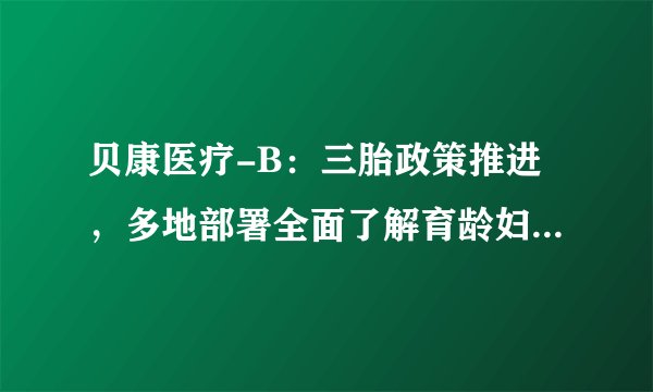 贝康医疗-B:三胎政策推进,多地部署全面了解育龄妇女及生育意愿