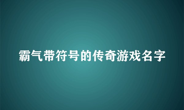 霸气带符号的传奇游戏名字