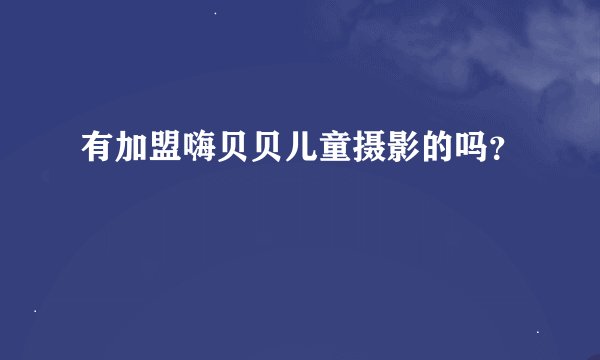 有加盟嗨贝贝儿童摄影的吗？