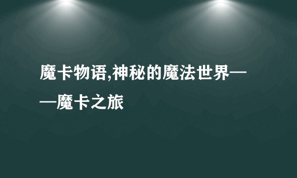 魔卡物语,神秘的魔法世界——魔卡之旅