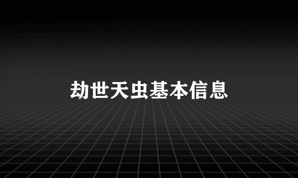 劫世天虫基本信息