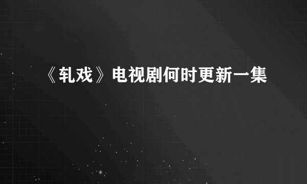 《轧戏》电视剧何时更新一集
