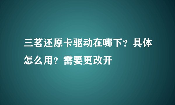 三茗还原卡驱动在哪下？具体怎么用？需要更改开