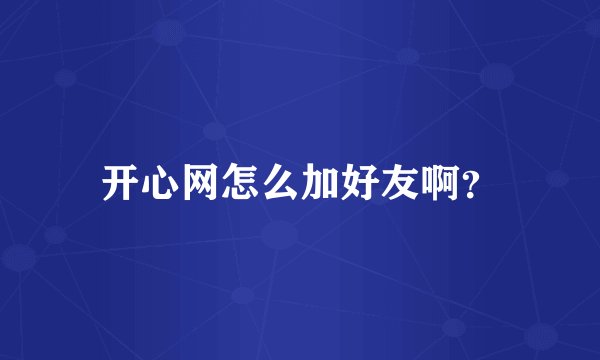 开心网怎么加好友啊？