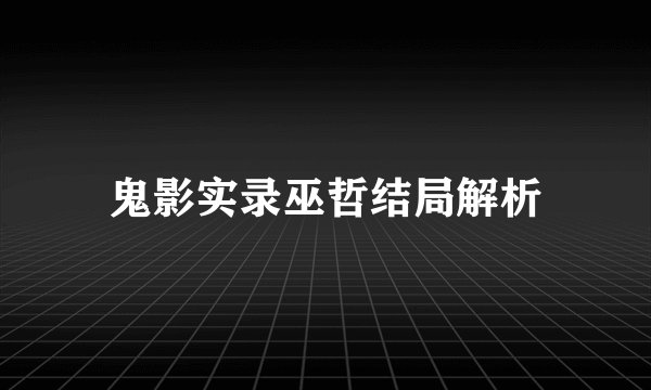 鬼影实录巫哲结局解析