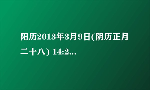 阳历2013年3月9日(阴历正月二十八) 14:28生的女孩,五行缺什麼?