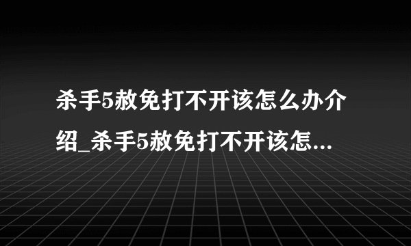 杀手5赦免打不开该怎么办介绍_杀手5赦免打不开该怎么办是什么
