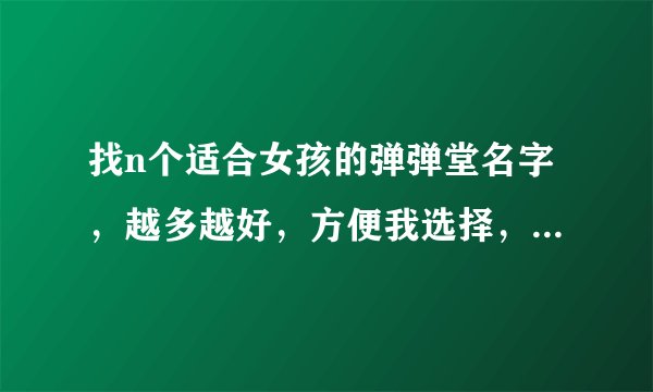 找n个适合女孩的弹弹堂名字，越多越好，方便我选择，最好带符号，不带符号其实也可以。还求公会名，好听点