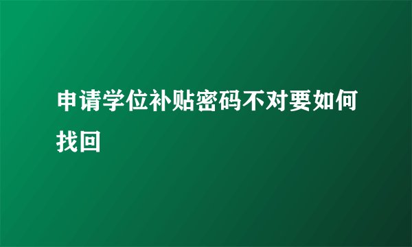 申请学位补贴密码不对要如何找回