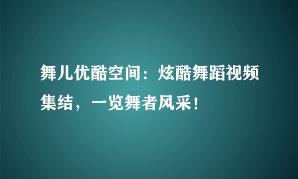 舞儿优酷空间：炫酷舞蹈视频集结，一览舞者风采！